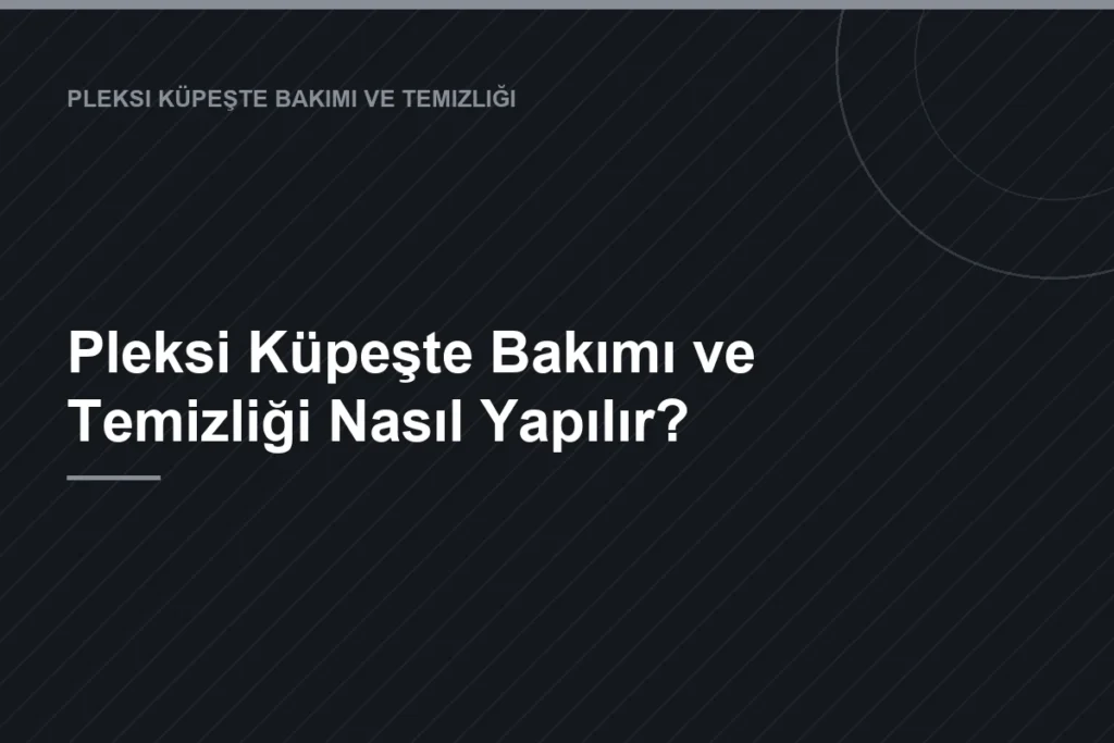Pleksi Küpeşte Bakımı ve Temizliği Nasıl Yapılır?