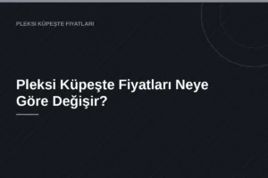 Pleksi Küpeşte Fiyatları Neye Göre Değişir?